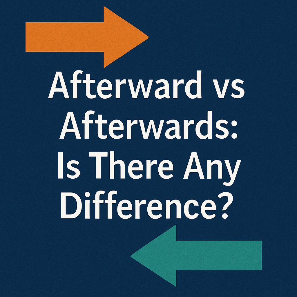 Afterward vs Afterwards: Is There Any Difference?